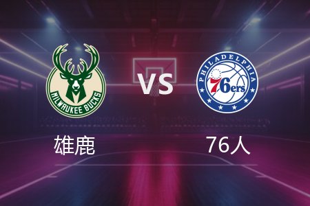 4月4日 雄鹿vs76人 NBA录像回放完整版 2025常规赛